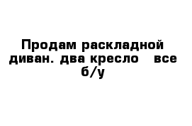 Продам раскладной диван. два кресло   все б/у